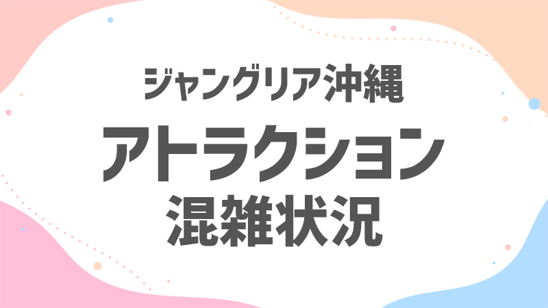 ジャングリア アトラクション 混雑状況
