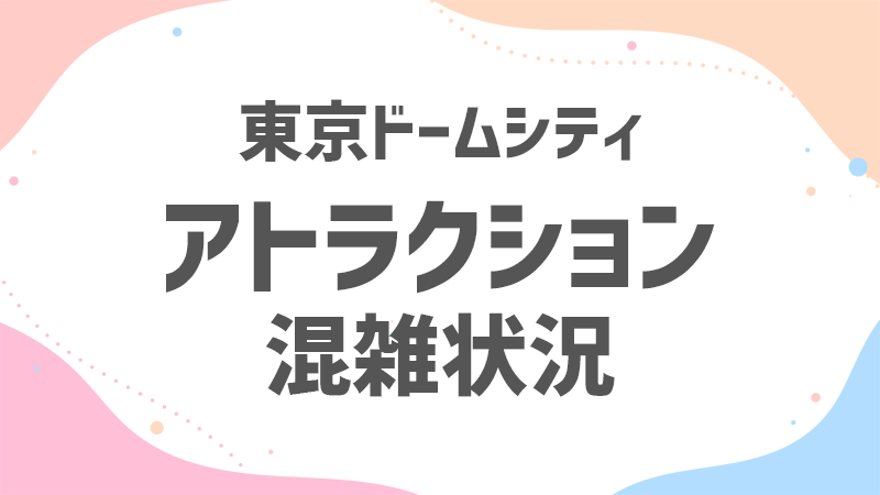 ドームシティ アトラクション 混雑状況 ドームシティ アトラクション 混雑状況