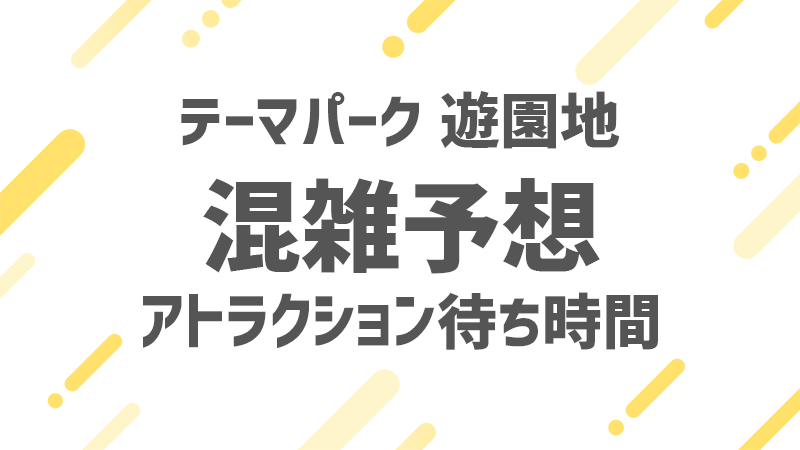 テーマパーク 遊園地 混雑予想・待ち時間