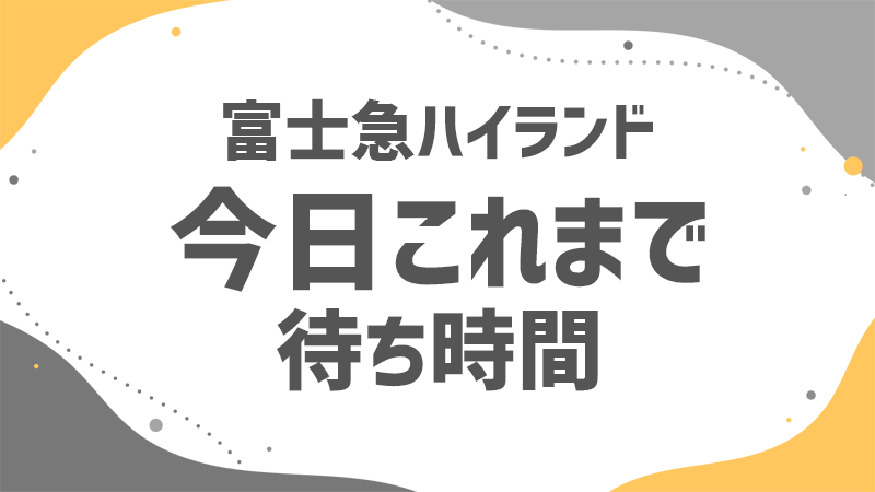 フジキュー 今日これまでの待ち時間