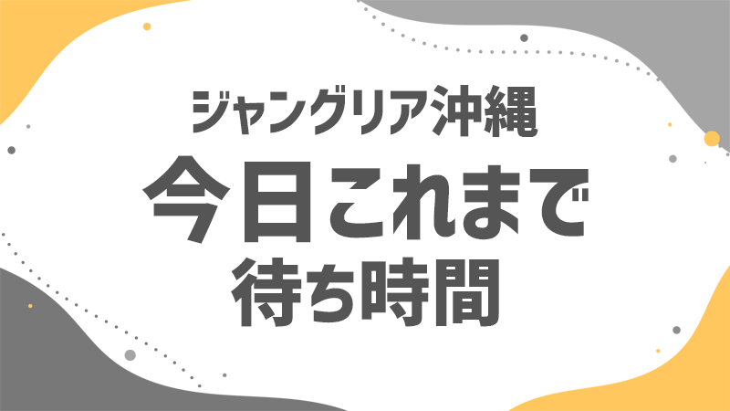 ジャングリア 今日これまでの待ち時間