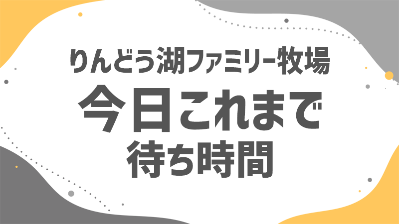 りんどう湖 今日これまでの待ち時間